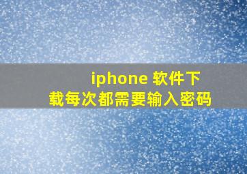 iphone 软件下载每次都需要输入密码